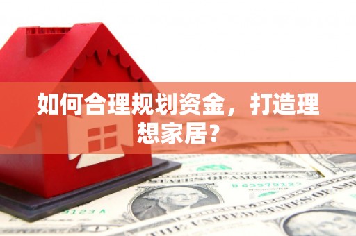 卧龙如何合理规划资金，打造理想家居？