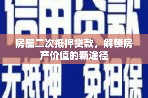 卧龙房屋二次抵押贷款，解锁房产价值的新途径
