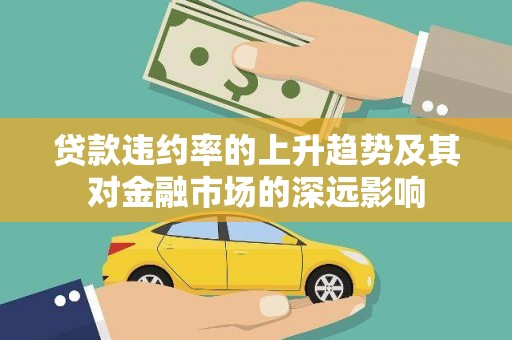 卧龙贷款违约率的上升趋势及其对金融市场的深远影响