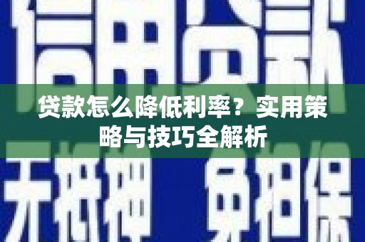卧龙贷款怎么降低利率？实用策略与技巧全解析